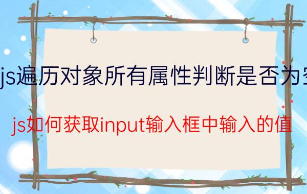 js遍历对象所有属性判断是否为空 js如何获取input输入框中输入的值？